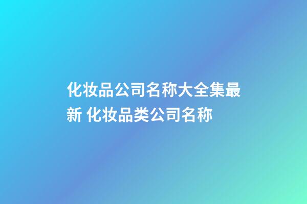 化妆品公司名称大全集最新 化妆品类公司名称-第1张-公司起名-玄机派